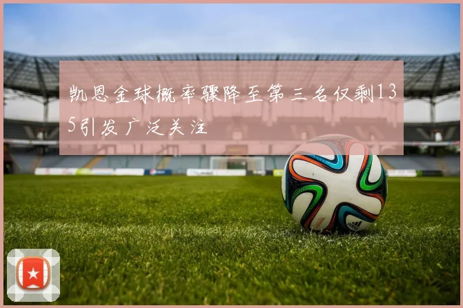 凯恩金球概率骤降至第三名仅剩135引发广泛关注